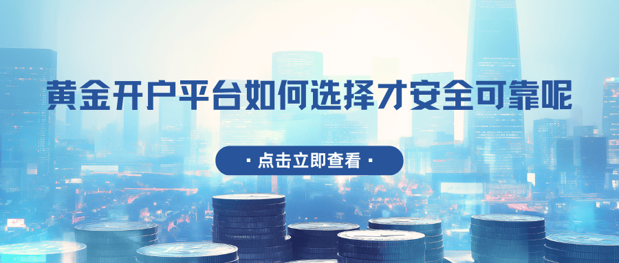 黄金开户平台如何选择才安全可靠呢