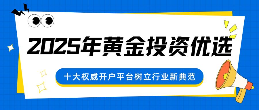 2025年黄金投资优选：十大权威开户平台树立行业新典范