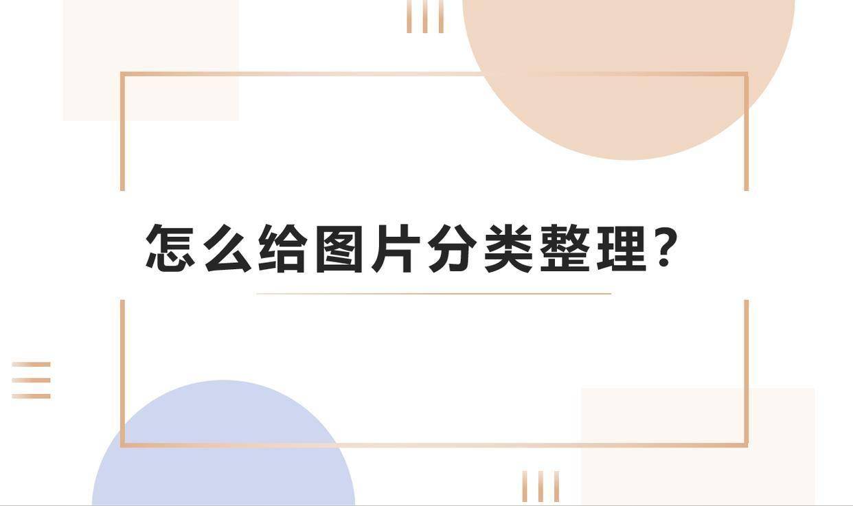 怎么给图片分类整理？文件分类的常用方法
