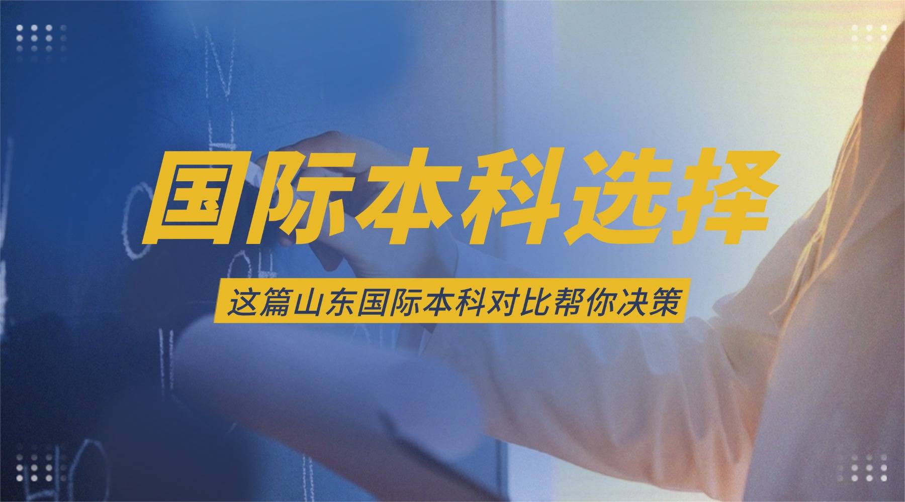 山东国际本科对比全景图：五大维度教你国际本科怎么选